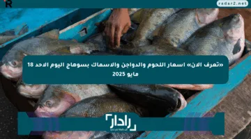«تعرف الآن» أسعار اللحوم والدواجن والأسماك بسوهاج اليوم الأحد 18 مايو 2025